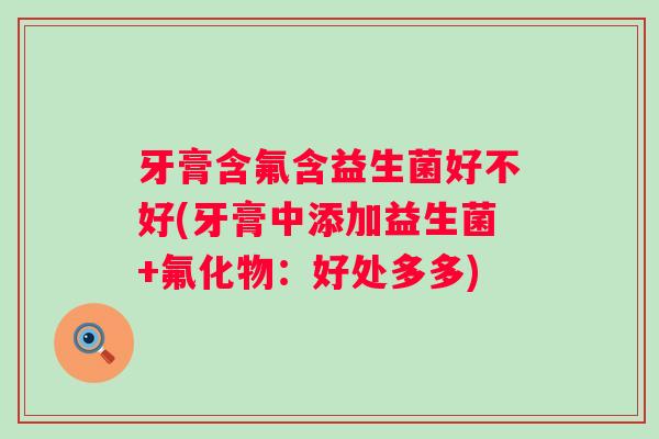 牙膏含氟含益生菌好不好(牙膏中添加益生菌+氟化物：好处多多)