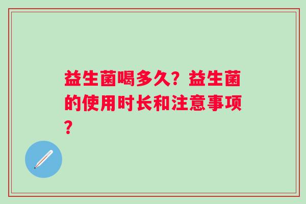 益生菌喝多久？益生菌的使用时长和注意事项？