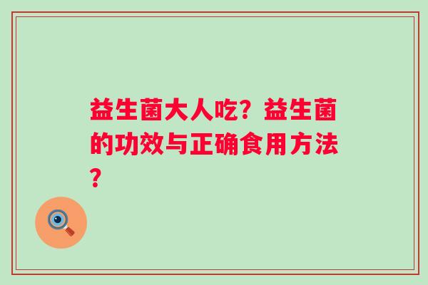 益生菌大人吃？益生菌的功效与正确食用方法？