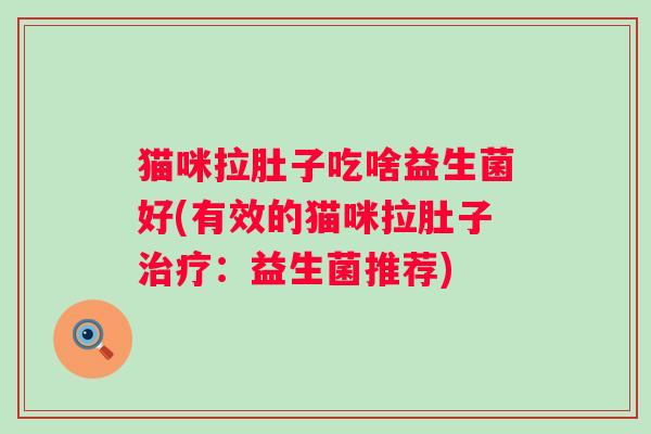 猫咪拉肚子吃啥益生菌好(有效的猫咪拉肚子：益生菌推荐)