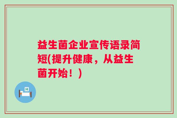 益生菌企业宣传语录简短(提升健康，从益生菌开始！)
