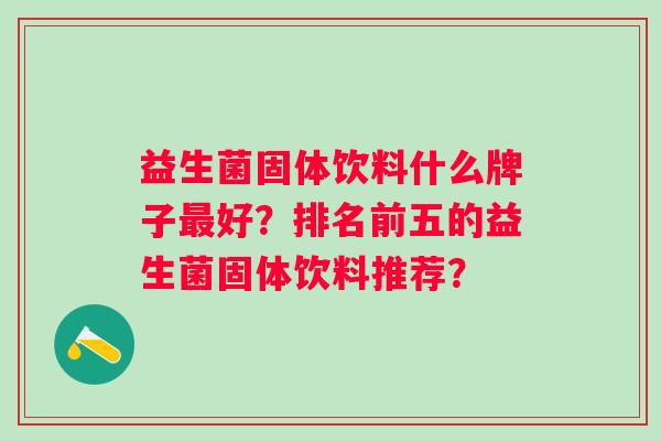 益生菌固体饮料什么牌子好？排名前五的益生菌固体饮料推荐？