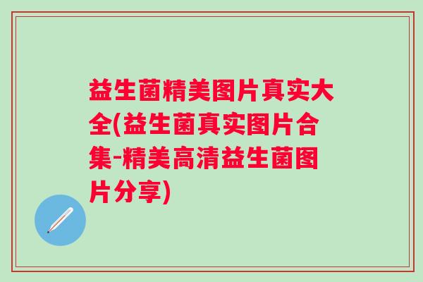 益生菌精美图片真实大全(益生菌真实图片合集-精美高清益生菌图片分享)
