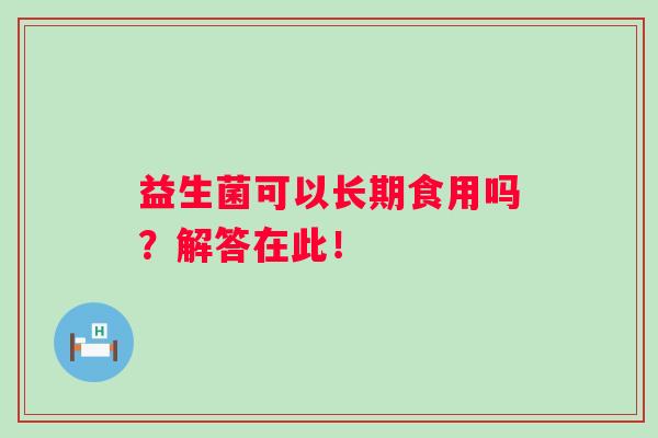 益生菌可以长期食用吗？解答在此！