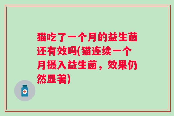 猫吃了一个月的益生菌还有效吗(猫连续一个月摄入益生菌，效果仍然显著)
