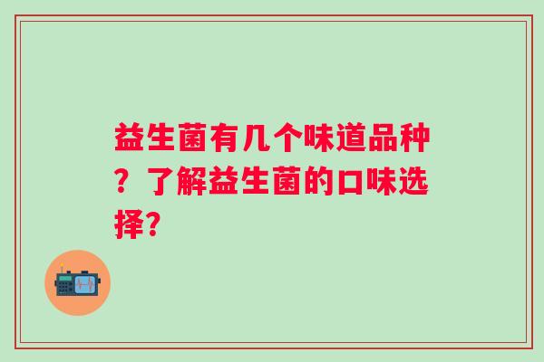 益生菌有几个味道品种?了解益生菌的口味选择? 益生菌有几个味道品种?了解益生菌的口味选择?