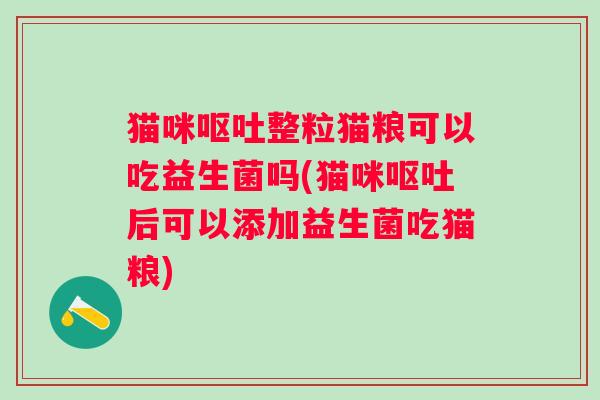 猫咪整粒猫粮可以吃益生菌吗(猫咪后可以添加益生菌吃猫粮)