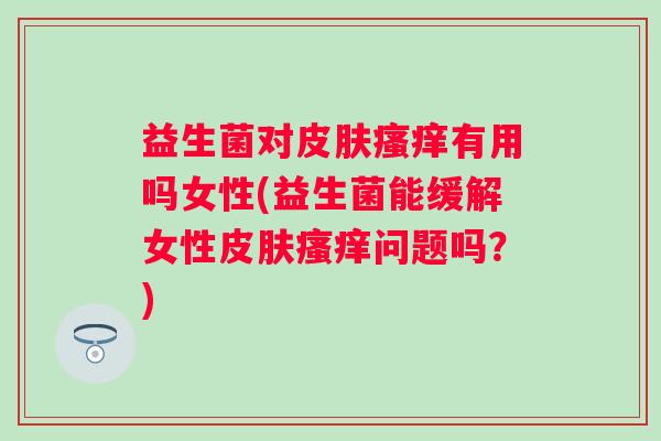 益生菌对有用吗女性(益生菌能缓解女性问题吗?) 益生菌对有用吗女性(益生菌能缓解女性问题吗?)