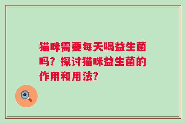 猫咪需要每天喝益生菌吗？探讨猫咪益生菌的作用和用法？