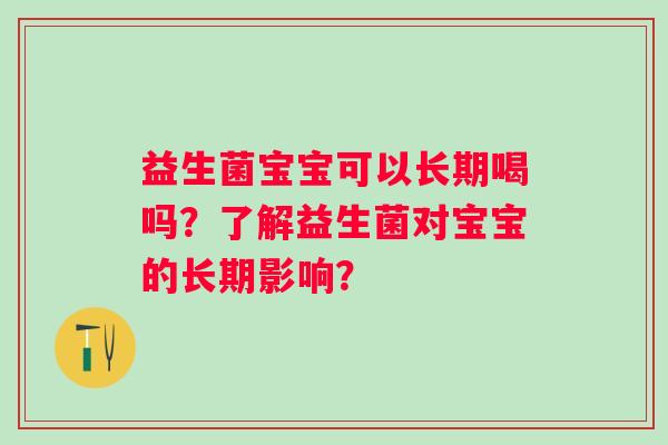 益生菌宝宝可以长期喝吗？了解益生菌对宝宝的长期影响？