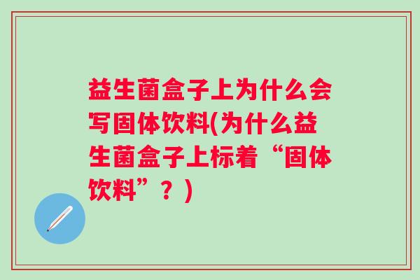 益生菌盒子上为什么会写固体饮料(为什么益生菌盒子上标着“固体饮料”?) 益生菌盒子上为什么会写固体饮料(为什么益生菌盒子上标着“固体饮料”?)
