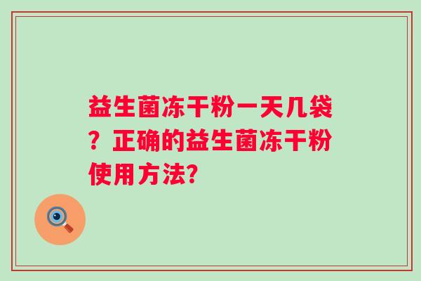 益生菌冻干粉一天几袋？正确的益生菌冻干粉使用方法？