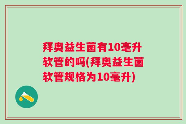 拜奥益生菌有10毫升软管的吗(拜奥益生菌软管规格为10毫升) 拜奥益生菌有10毫升软管的吗(拜奥益生菌软管规格为10毫升)