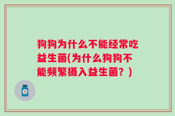狗狗为什么不能经常吃益生菌(为什么狗狗不能频繁摄入益生菌？)