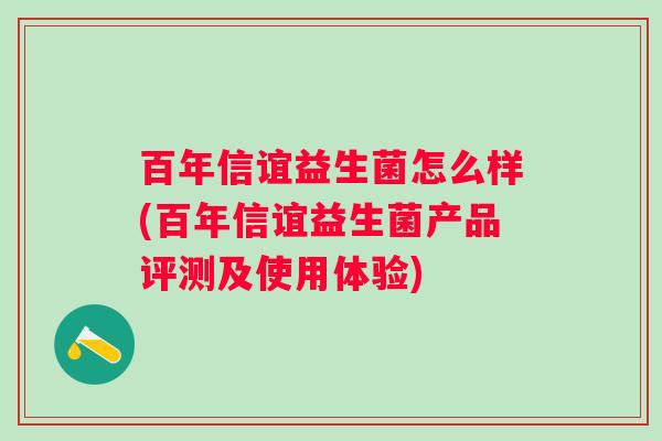 百年信谊益生菌怎么样(百年信谊益生菌产品评测及使用体验)