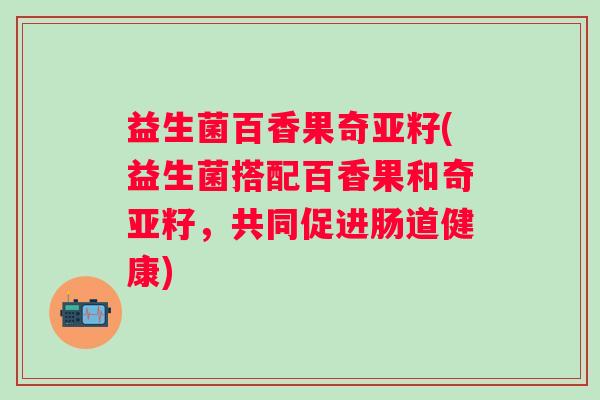 益生菌百香果奇亚籽(益生菌搭配百香果和奇亚籽，共同促进肠道健康)
