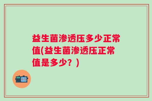 益生菌渗透压多少正常值(益生菌渗透压正常值是多少？)