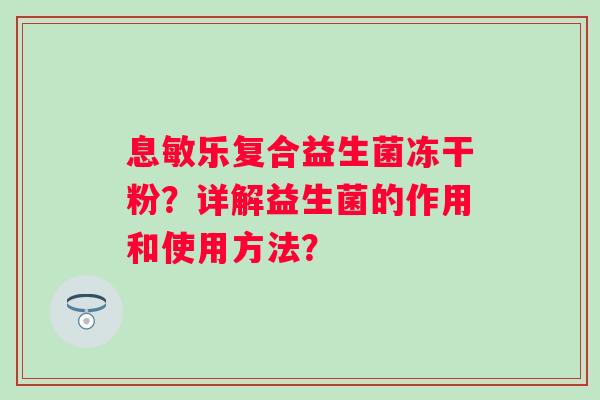息敏乐复合益生菌冻干粉？详解益生菌的作用和使用方法？