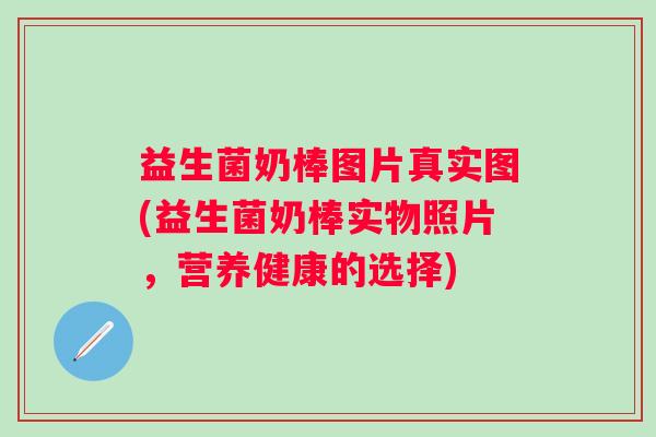 益生菌奶棒图片真实图(益生菌奶棒实物照片，营养健康的选择)