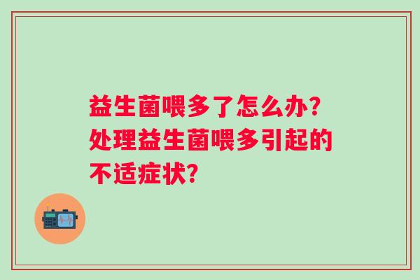 益生菌喂多了怎么办？处理益生菌喂多引起的不适症状？