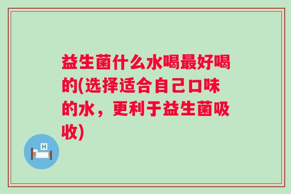 益生菌什么水喝好喝的(选择适合自己口味的水，更利于益生菌吸收)