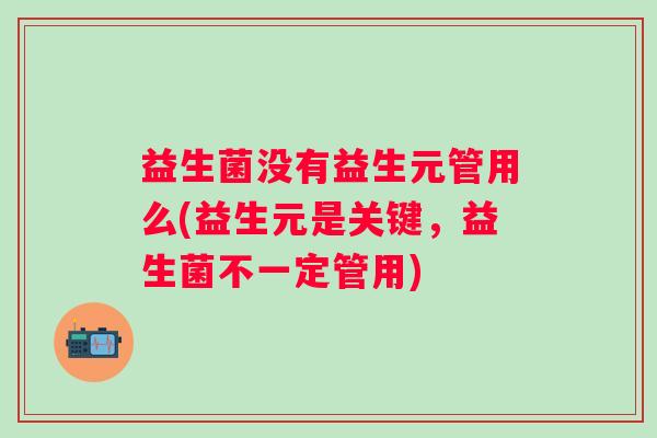 益生菌没有益生元管用么(益生元是关键，益生菌不一定管用)