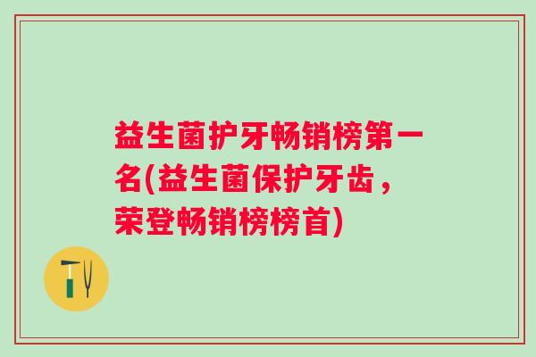 益生菌护牙畅销榜第一名(益生菌保护牙齿，荣登畅销榜榜首)