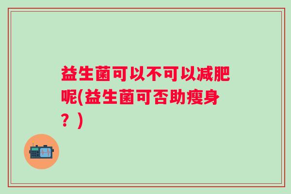 益生菌可以不可以呢(益生菌可否助瘦身？)