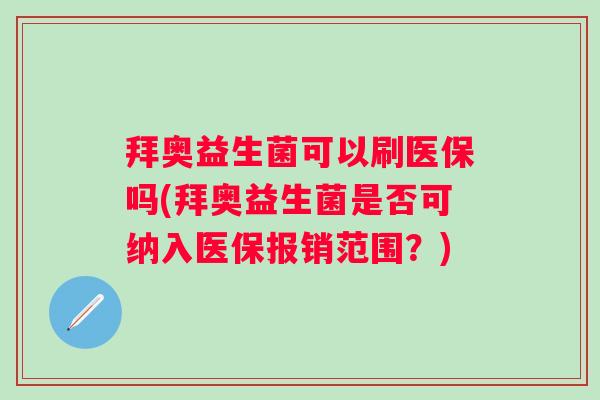 拜奥益生菌可以刷医保吗(拜奥益生菌是否可纳入医保报销范围?) 拜奥益生菌可以刷医保吗(拜奥益生菌是否可纳入医保报销范围?)