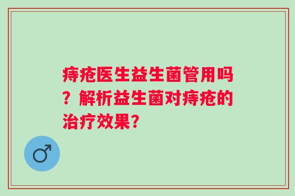 痔疮医生益生菌管用吗？解析益生菌对痔疮的效果？