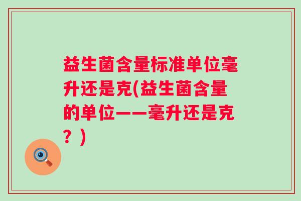 益生菌含量标准单位毫升还是克(益生菌含量的单位——毫升还是克?) 益生菌含量标准单位毫升还是克(益生菌含量的单位——毫升还是克?)