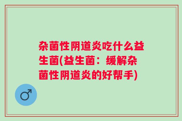 杂菌性炎吃什么益生菌(益生菌：缓解杂菌性炎的好帮手)