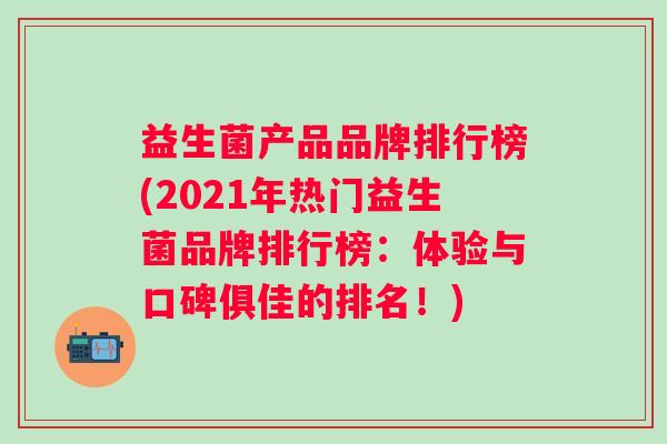 益生菌产品品牌排行榜(2021年热门益生菌品牌排行榜:体验与口碑俱佳的排名!) 益生菌产品品牌排行榜(2021年热门益生菌品牌排行榜:体验与口碑俱佳的排名!)