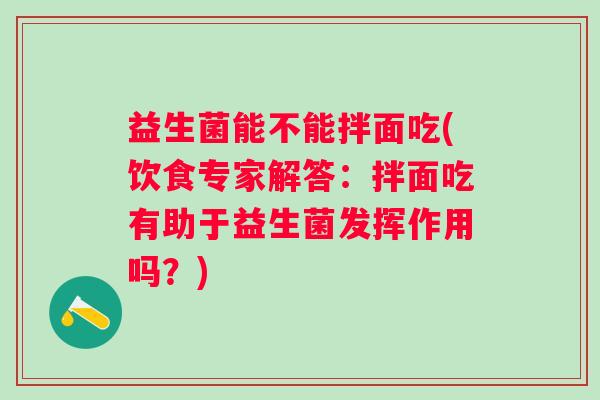 益生菌能不能拌面吃(饮食专家解答:拌面吃有助于益生菌发挥作用吗?) 益生菌能不能拌面吃(饮食专家解答:拌面吃有助于益生菌发挥作用吗?)