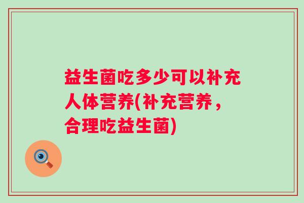 益生菌吃多少可以补充人体营养(补充营养，合理吃益生菌)