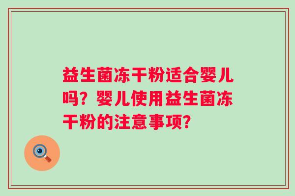 益生菌冻干粉适合婴儿吗?婴儿使用益生菌冻干粉的注意事项? 益生菌冻干粉适合婴儿吗?婴儿使用益生菌冻干粉的注意事项?