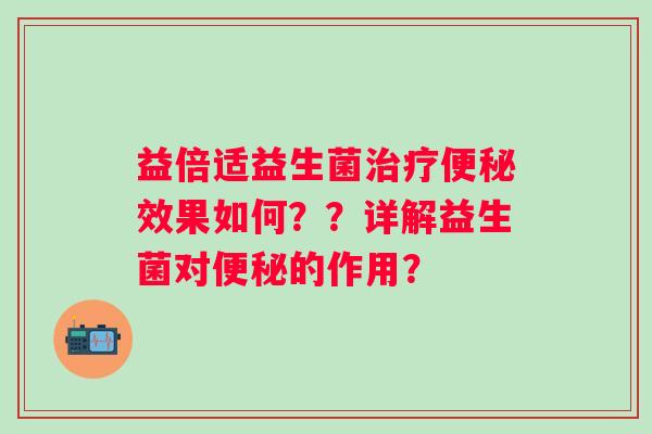 益倍适益生菌效果如何？？详解益生菌对的作用？