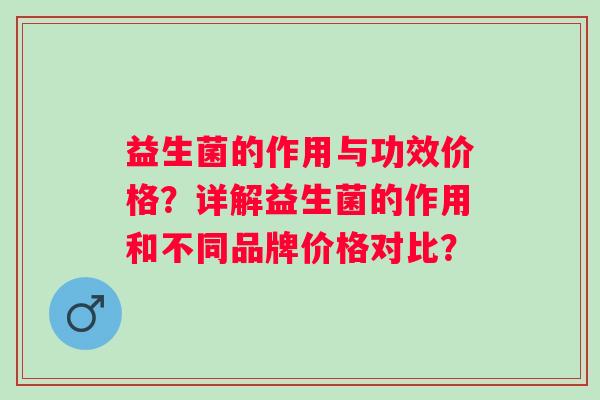 益生菌的作用与功效价格？详解益生菌的作用和不同品牌价格对比？