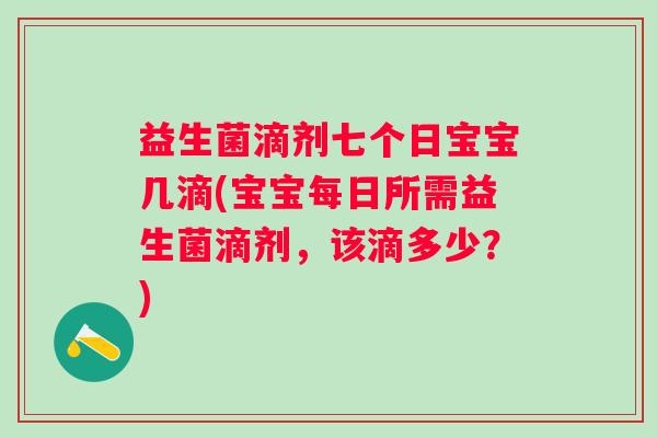 益生菌滴剂七个日宝宝几滴(宝宝每日所需益生菌滴剂，该滴多少？)