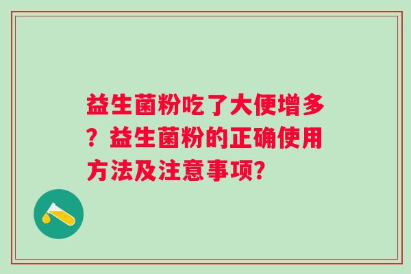 益生菌粉吃了大便增多？益生菌粉的正确使用方法及注意事项？
