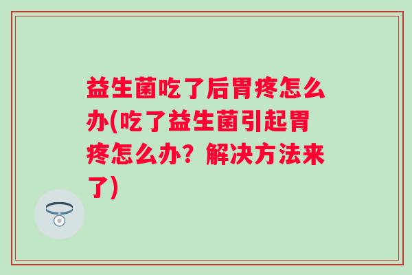 益生菌吃了后胃疼怎么办(吃了益生菌引起胃疼怎么办？解决方法来了)