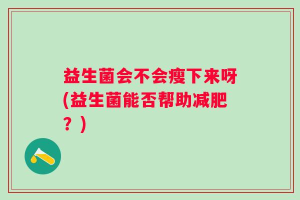 益生菌会不会瘦下来呀(益生菌能否帮助？)