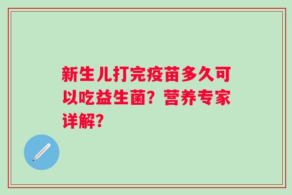 新生儿打完疫苗多久可以吃益生菌?营养专家详解? 新生儿打完疫苗多久可以吃益生菌?营养专家详解?