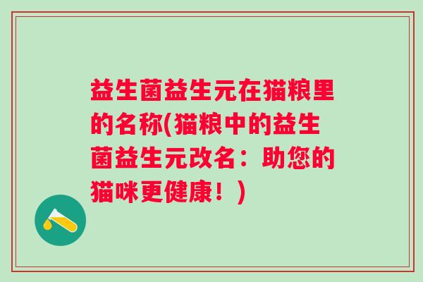 益生菌益生元在猫粮里的名称(猫粮中的益生菌益生元改名：助您的猫咪更健康！)
