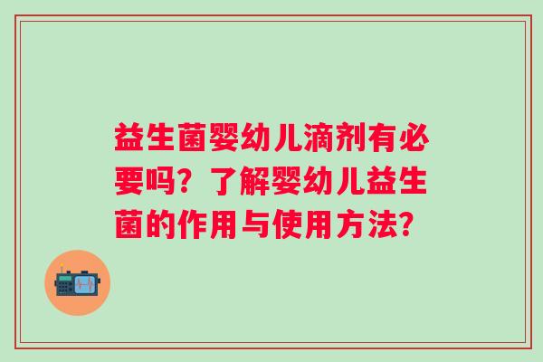 益生菌婴幼儿滴剂有必要吗？了解婴幼儿益生菌的作用与使用方法？