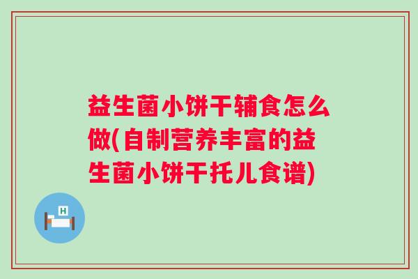 益生菌小饼干辅食怎么做(自制营养丰富的益生菌小饼干托儿食谱) 益生菌小饼干辅食怎么做(自制营养丰富的益生菌小饼干托儿食谱)