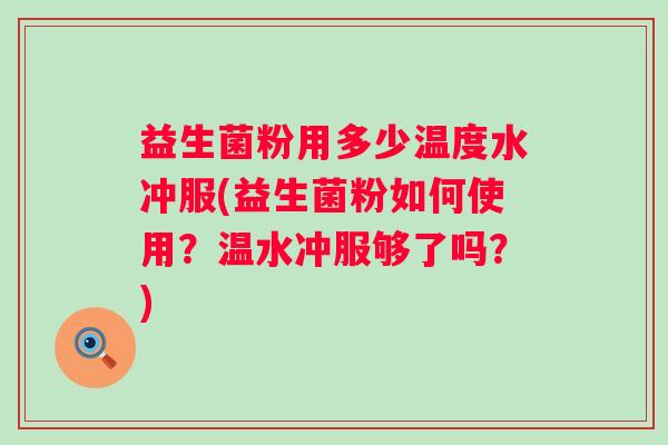 益生菌粉用多少温度水冲服(益生菌粉如何使用?温水冲服够了吗?) 益生菌粉用多少温度水冲服(益生菌粉如何使用?温水冲服够了吗?)