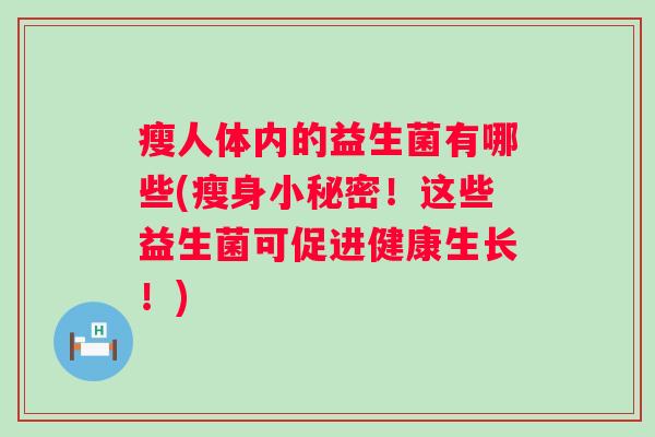 瘦人体内的益生菌有哪些(瘦身小秘密!这些益生菌可促进健康生长!) 瘦人体内的益生菌有哪些(瘦身小秘密!这些益生菌可促进健康生长!)