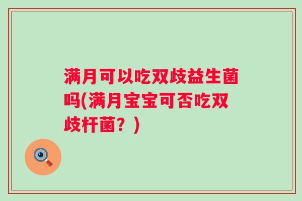满月可以吃双歧益生菌吗(满月宝宝可否吃双歧杆菌？)