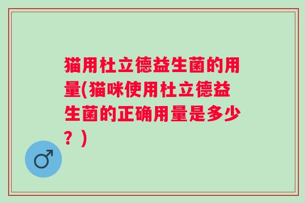 猫用杜立德益生菌的用量(猫咪使用杜立德益生菌的正确用量是多少?) 猫用杜立德益生菌的用量(猫咪使用杜立德益生菌的正确用量是多少?)